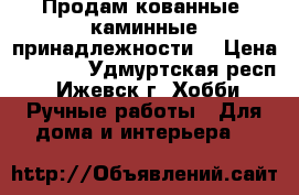 Продам кованные  каминные принадлежности  › Цена ­ 2 500 - Удмуртская респ., Ижевск г. Хобби. Ручные работы » Для дома и интерьера   